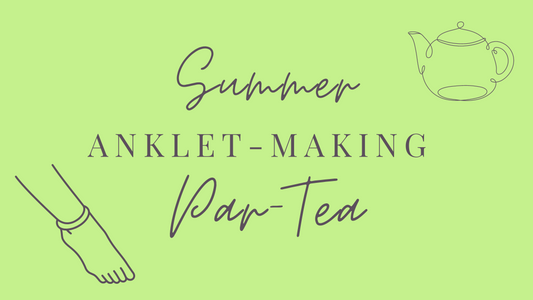 EVENT | Summer Anklet-Making Par-Tea
